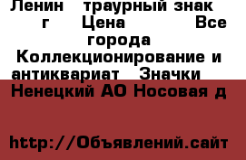 1) Ленин - траурный знак ( 1924 г ) › Цена ­ 4 800 - Все города Коллекционирование и антиквариат » Значки   . Ненецкий АО,Носовая д.